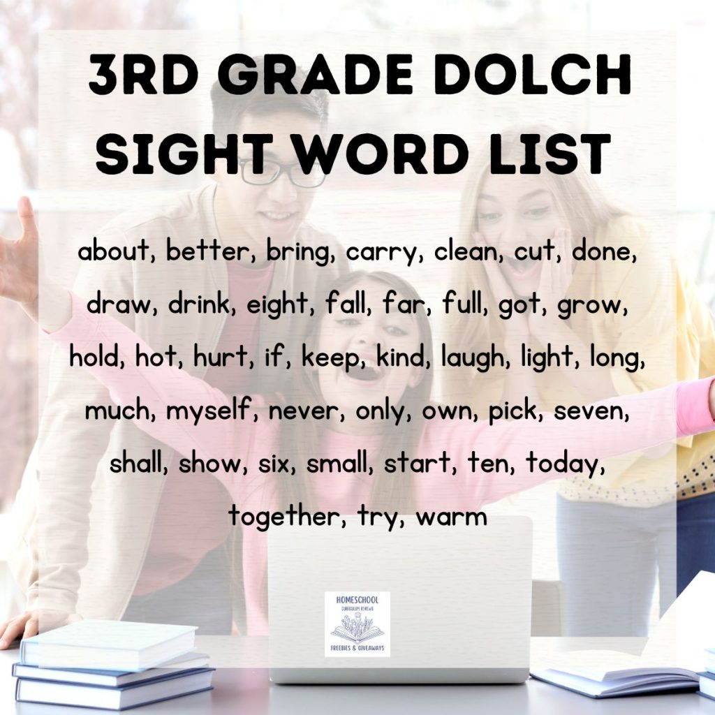 3rd Grade Dolch Sight Word List (41 words) about, better, bring, carry, clean, cut, done, draw, drink, eight, fall, far, full, got, grow, hold, hot, hurt, if, keep, kind, laugh, light, long, much, myself, never, only, own, pick, seven, shall, show, six, small, start, ten, today, together, try, warm